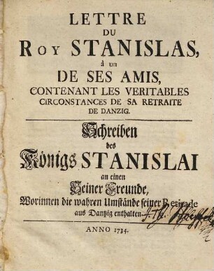 Lettre Du Roy Stanislas, à un De Ses Amis, Contenant Les Veritables Circonstances De Sa Retraite De Danzig : = Schreiben des Königs Stanislai an einen Seiner Freunde, Worinnen die wahren Umstände seiner Retirade aus Dantzig enthalten