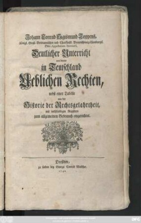 Johann Conrad Sigismund Toppens, Königl. Groß-Brittannischen und Churfürstl. Braunschweig-Lüneburgis. Ober-Appellations-Secretarii, Deutlicher Unterricht von denen in Teutschland Ueblichen Rechten : nebst einer Tabelle von der Historie der Rechtsgelehrtheit, mit vollständigen Registern zum allgemeinen Gebrauch eingerichtet