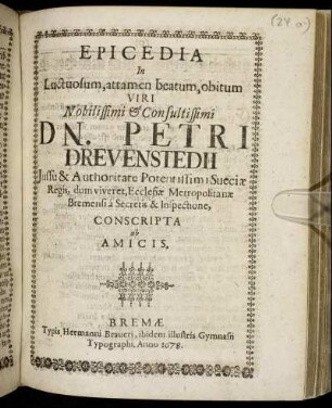 Epicedia In Luctuosum, attamen beatum, obitum Viri Nobilissimi & Consultissimi Dn. Petri Drevenstedii Iussu & Authoritate Potentissimi Sueciae Regis, dum viveret, Ecclesiae Metropolitanae Bremensi a Secretis & Inspectione, Conscripta ab Amicis