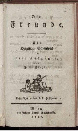 Die Freunde : Ein Original-Schauspiel in vier Aufzügen : Aufgeführt in den k. k. Hoftheater