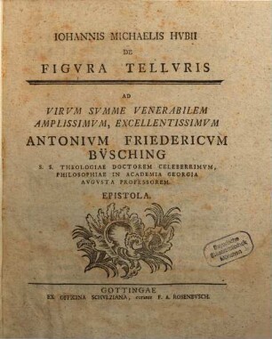 Johannis Michaelis Hubii De Figura Telluris : Ad Virum Summe Venerabilem, Amplissimum, Excellentissimum Antonium Friedericum Büsching ... Epistola