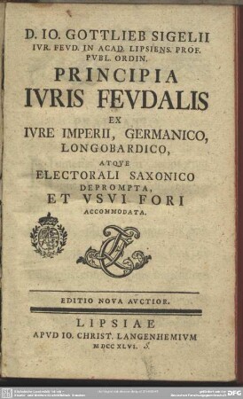 D. Jo. Gottlieb Sigelii Iur. Feud. In Acad. Lipsiens. Prof. Publ. Ordin. Principia Iuris Feudalis : Ex Iure Imperii, Germanico, Longobardico, Atque Electorali Saxonico Deprompta, Et Usui Fori Accommodata