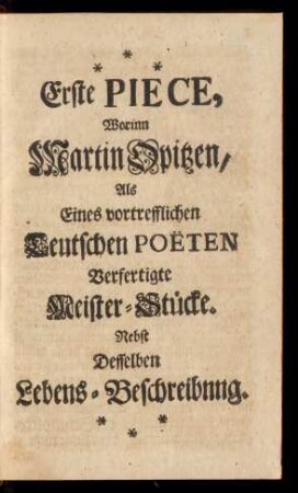 Erste Piece, Worinn Martin Opitzen, Als Eines vortrefflichen Teutschen Poeten Verfertigte Meister-Stücke. Nebst Desselben Lebens-Beschreibung