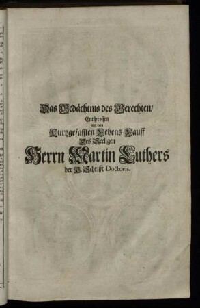 Das Gedächtnis des Gerechten, Entsprossen aus dem Kurtzgefassen Lebens-Lauff Des Seeligen Herrn Martin Luthers der H. Schrifft Doctoris