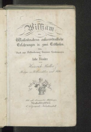 William des Waisenknabens außerordentliche Erfahrungen in zwei Erdtheilen : ein Buch zur Beförderung frommer Gesinnungen für liebe Kinder