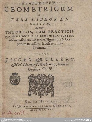 Compendium geometricum : In Tres Libros Digestvm, Et tum Theoricis, Tum Practicis Propositionibus Et Demonstrationibus ad dimensionem Linearum, Figurarum & Corporum ... illustratum