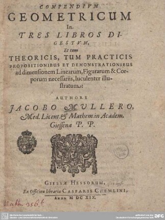 Compendium geometricum : In Tres Libros Digestvm, Et tum Theoricis, Tum Practicis Propositionibus Et Demonstrationibus ad dimensionem Linearum, Figurarum & Corporum ... illustratum