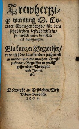 Trewhertzige warnung M. Cyriaci Spangenbergs, für dem schedlichen lesterbüchlein, so newlich vnter dem Tittel aussgangen. Ein kurtzer Wegweiser ...