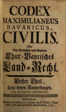 Codex Maximilianeus Bavaricus Civilis. Oder Neu Verbessert- und Ergänzt- Chur-Bayrisches Land-Recht