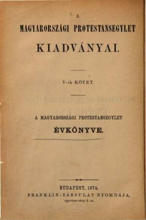 A Magyarországi Protestansegylet évkönyve : a ...-iki Pesti ... közgyülés naplója, 5 = 1874