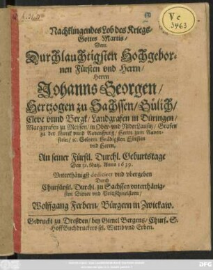 Nachklingendes Lob des KriesGottes Martis/ Dem Durchlauchtigsten ... Herrn Johanns Georgen/ Hertzogen zu Sachsen ... An seiner Fürstl. Durchl. Geburtstage Den 31. Maij. Anno 1639.