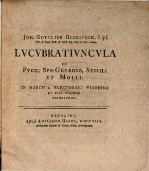 Joh. Gottlieb Gleditsch, Lips. Phil. & Med. Doct. & Med. Reg. Prov. in Circ. Lebus. Lucubratiuncula De Fuco; Sub-Globoso, Sessili Et Molli : In Marchia Electorali Viadrina Et Eius Viciniis Reperiundo