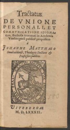 Tractatus || DE VNIONE || PERSONALI, ET || COMMVNICATIONE IDIOMA=||tum, studiosae iuuentuti in Academia Vitebergensi publicè propositus || à || JOHANNE MATTHAEO || Smalcaldensi, Theologiae Doctore et || Professore publico.||