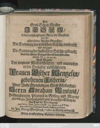 Den Groß-Schatz-Meister Jesum, in dem unschätzbaren Reiche der Gnaden, wie Er, allen seinen Reichs-Genossen, Die Samlung der irrdischen Schätze, verbeuth ... Auff Begehr Der ... Frauen Esther Wentzelin, gebohrnen Fischerin, ... Herrn Abraham Wentzels, Hochverdienten Pfarrers in Geising und Maren, ... Ehe-Schatzes, Am Tage der Beerdigung, war der 12. Junii, Anno Christi 1701 ... hat vorgetragen ... M. Johan. George Strohbach, Pastor in Reinhartsgrim[m]