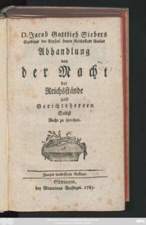 D. Jacob Gottlieb Siebers Syndicus der Kayserl. freyen Reichstadt Goslar Abhandlung von der Macht der Reichsstände und Gerichtsherren Selbst Recht zu sprechen