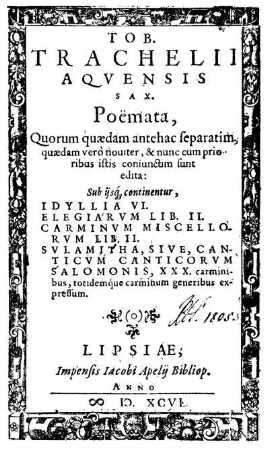Tob. Trachelii Aquensis Sax. poemata, quorum quaedam separatim, quaedam vero noviter, [et] nunc cum prioribus istis conjunctim sunt edita ...