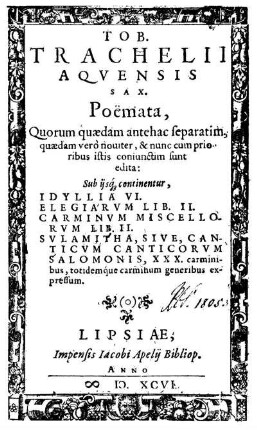 Tob. Trachelii Aquensis Sax. poemata, quorum quaedam separatim, quaedam vero noviter, [et] nunc cum prioribus istis conjunctim sunt edita ...