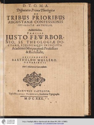 Disputatio Prima Theologica De Tribus Prioribus Augustanae Confessionis Invariatae Articulis, / Publice habita, praeside Justo Fewrbornio, Ss. Theologiae doctore...Respondente Bartholdo Müllero, Huxariensi. Die 8 Iulii, Horis & Loco consuelis