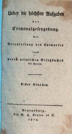Über die höchsten Aufgaben der Criminalgesetzgebung : auf Veranlassung des Entwurfes eines neuen peinlichen Gesetzbuches für Baiern, 1