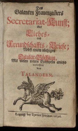 Des Galanten Frauenzim[m]ers Secretariat-Kunst oder Liebes- u. Freundschaffts-Brieffe : Nebst einem nöthigen Titular-Büchlein