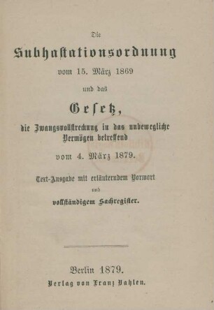 Die Subhastationsordnung vom 15. März 1869 und das Gesetz, die Zwangsvollstreckung in das unbewegliche Vermögen betreffend vom 4. März 1879 : Text-Ausgabe mit erläuterndem Vorwort und vollständigem Sachregister