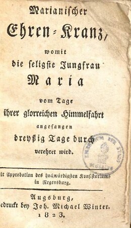 Marianischer Ehren-Kranz, womit die seligste Jungfrau Maria vom Tage ihrer glorreichen Himmelfahrt angefangen dreyßig Tage durch verehret wird