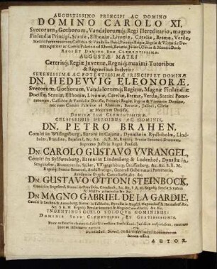 Augustissimo Principi Ac Domino Domino Carolo XI. [...] Dn. Hedewig Eleonoræ [...] Dn. Petro Brahen [...] Dn. Carolo Gustavo Wrangel [...] Dn. Gustavo Ottoni Steinbock [...] Dn. Magno Gabriel De La Gardie [...]