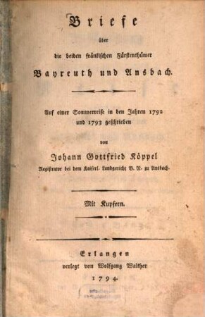 Briefe über die beiden fränkischen Fürstenthümer Bayreuth und Ansbach : Auf einer Sommerreise in den Jahren 1792 und 1793 geschrieben ; Mit Kupfern. [Erster Band]