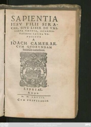 SAPIENTIA || IESV FILII SIRA-||CHI, SIVE LIBER DE VNI-||VERSA VIRTVTE, INTERPRE-||TATIONE LATINA EX-||POSITVS || A || IOACH. CAMERAR.|| CVM QVORVNDAM || locorum notatione.||