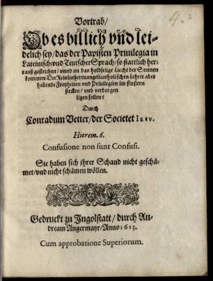 Vortrab, Ob es billich vnd leidelich sey, das der Papisten Priuilegia in Lateinisch- vnd Teutscher Sprach, so stattlich herrauß gestrichen, vnnd an das holdselige Liecht der Sonnen kommen: Der Reinluthereuangelicatholischen Lehrer aber habende Freyheiten vnd Priuilegen im finstern stecken, vnd verborgen ligen sollen?