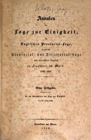 Annalen der Loge zur Einigkeit, der Englischen Provincial-Loge, so wie der Provincial- und Directorial-Loge des eclectischen Bundes zu Frankfurt am Main : 1742 - 1811. Eine Festgabe, ausgetheilt bei der Säcularfeier der Loge zur Einigkeit am 27. Juni 1842