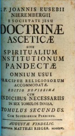 R. P. Joannis Eusebii Nierembergii E Societate Jesu Doctrinae Asceticae Sive Spiritualium Institutionum Pandectae : Omnium Usui Praecipue Religiosorum Accomodatae, 2