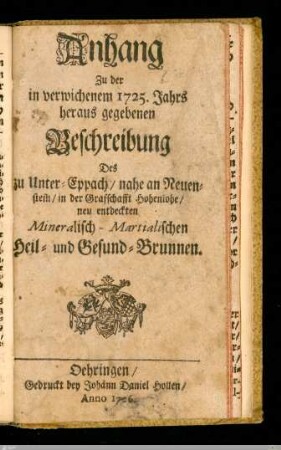 Anh.: Anhang Zu der in verwichenem 1725. Jahrs heraus gegebenen Beschreibung Des zu Unter-Eppach, nahe an Reuenstein, in der Graffschafft Hohenlohe, neu entdeckten Mineralisch-Martialischen Heil- und Gesund-Brunnen