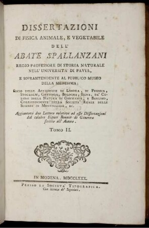 Tom. 2: Dissertationi di Fisica animale, e vegetabile dell' Abate Spallanzani. Aggiuntevi due Lettere relative ad esse Dissertationi dal celebre Signor Bonnet di Ginevra scritte all' Autore. Tom. 2