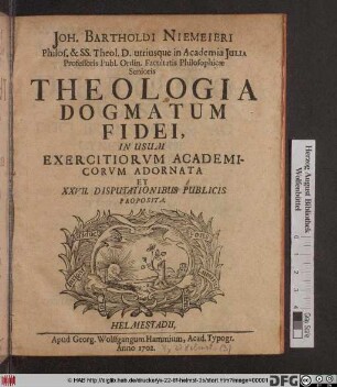 Joh. Bartholdi Niemeieri Philos. & SS. Theol. D. utriusque in Academia Julia Professoris ... Theologia Dogmatum Fidei, In Usum Exercitiorvm Academicorvm Adornata Et XXVII. Disputationibus Publicis Proposita