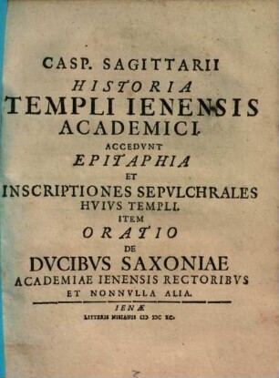 Historia templi Ienensis academici : Acced. epistaph. & inscript. hujus templi item oratio de ducibus Sanoniae ...