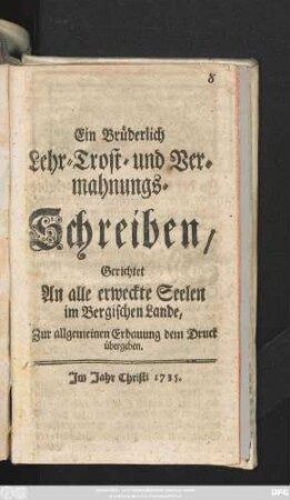 Ein Brüderlich Lehr- Trost- und Vermahnungs-Schreiben : gerichtet An alle erweckte Seelen im Bergischen Lande, Zur allgemeinen Erbauung dem Druck übergeben