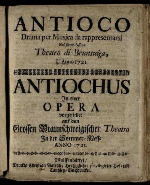Antioco : Drama per Musica da rappresentarsi Nel famosissimo Theatro di Brunsuiga, L'Anno 1721. : In einer Opera vorgestellet auf dem Grossen Braunschweigischen Theatro Jn der Sommer-Messe Anno 1721.