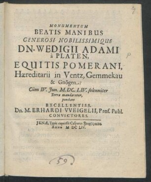 Monumentum Beatis Manibus Generosi Nobilissimique Dn. Wedigii Adami a Platen, Equitis Pomerani, Haereditarii in Ventz, Gemmekau & Gnögen: Cum IV. Iun. M.DC.LIV. solenniter Terrae mandaretur, ponebant Excellentiss. Dn. M. Erhardi Weigelii, Prof. Publ. Convictores