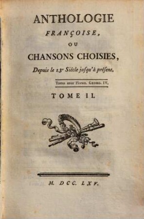 ANTHOLOGIE FRANÇOISE, OU CHANSONS CHOISIES, Depuis le 13.e Siécle jusqu'à présent, 2. 3 Bl., 317 S.