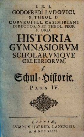 M. Godefredi Ludovici ... Historia rectorum, gymnasiorum scholarumque celebriorum. 4