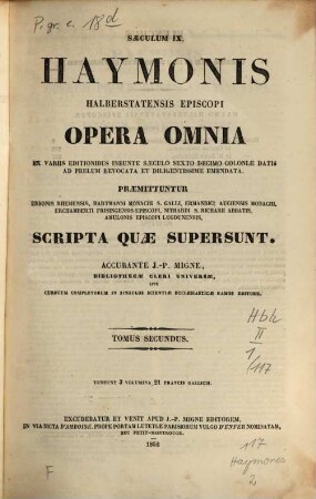 Haymonis Halberstatensis Episcopi Opera omnia : ex variis editionibus ineunte saeculo sexto decimo Coloniae datis ad prelum revocata et diligentissime emendata ; praemittuntur Ebbonis Rhemensis, Hartmanni Monachi S. Galli, Ermanrici Augiensis Monachi, Erchamberti Frisingensis Episcopi, Nithardi S. Richarii Abbatis, Amulonis Episcopi Lugdunensis, Scripta quae supersunt ; saeculum IX, 2