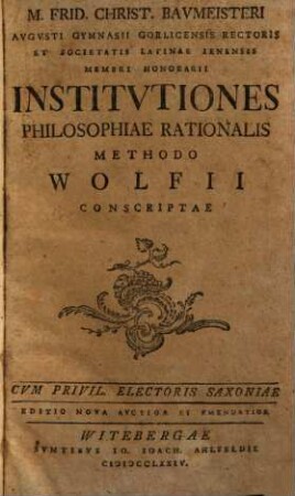 M. Frid. Christ. Bavmeisteri Avgvsti Gymnasii Gorlicensis Rectoris ... Institvtiones Philosophiae Rationalis Methodo Wolfii Conscriptae