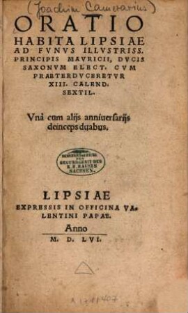 Oratio habita Lipsiae ad funus illustriss. Principis Mauricii, Ducis Saxonum elect. cum praeterduceretur XII. calend. sextil. : Una cum aliis anniversariis deinceps duabus