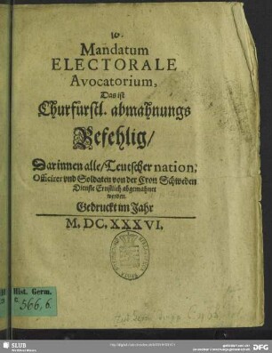 Mandatum Electorale Avocatorium, das ist churfürstl. abmahnungs-Befehlig : darinnen alle. Teutscher nation, Officirer und Soldaten von der Cron Schweden Dienste ernstlich abgemahnet werden