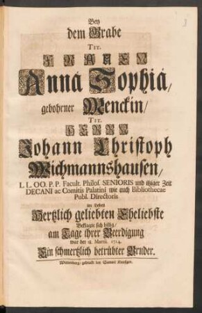 Bey dem Grabe Tit. Frauen Annä Sophiä, gebohrner Menckin/ Tit. Herrn Johann Christoph Wichmannshausen ... Eheliebste Beklagte sich billig/ am Tage ihrer Beerdigung war der 18. Martii. 1714. Ein schmerzlich betrübter Bruder [Johann Burchard Mencke]