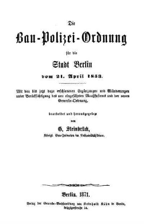 Die Bau-Polizei-Ordnung für die Stadt Berlin vom 21. April 1853 : mit den bis jetzt dazu erschienenen Ergänzungen und Abänderungen unter Berücksichtigung des neu eingeführten Maasssystems und der neuen Gewerbe-Ordnung