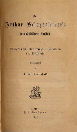 Aus Arthur Schopenhauer's handschriftlichem Nachlaß : Abhandlungen, Anmerkungen, Aphorismen und Fragmente