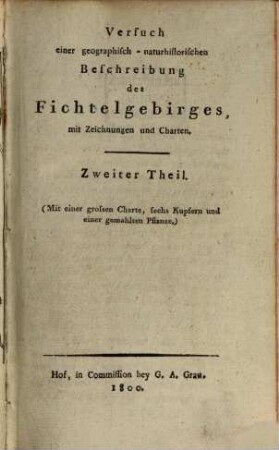 Das Fichtelgebirge, 2. Versuch einer geographisch-naturhistorischen Beschreibung des Fichtelgebirges : (Mit einer grossen Charte, sechs Kupfern und einer gemahlten Pflanze)