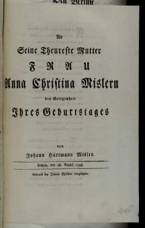 An Seine Theureste Mutter Frau Anna Christina Mislern bey Gelegenheit Ihres Geburtstages : Leipzig, den 28. August. 1748.